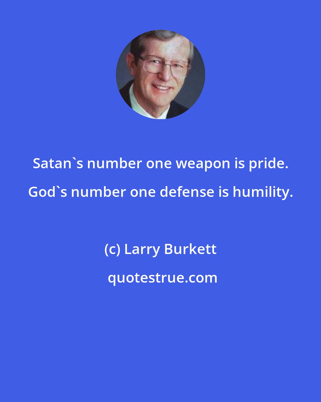 Larry Burkett: Satan's number one weapon is pride. God's number one defense is humility.