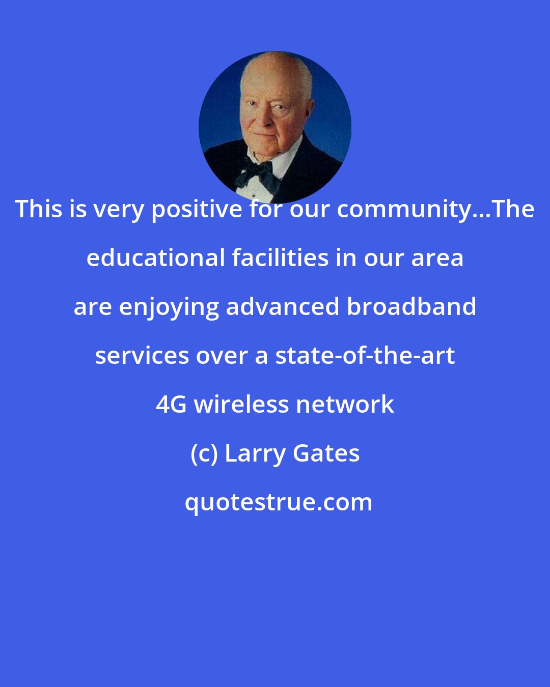 Larry Gates: This is very positive for our community...The educational facilities in our area are enjoying advanced broadband services over a state-of-the-art 4G wireless network