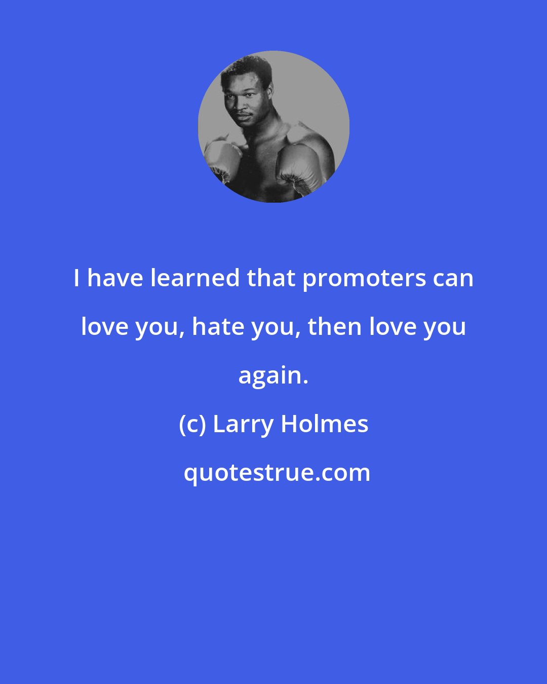 Larry Holmes: I have learned that promoters can love you, hate you, then love you again.