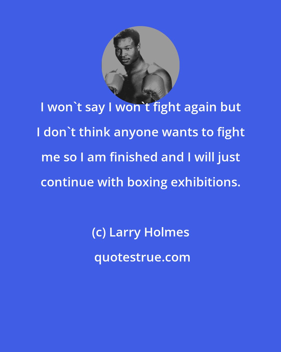 Larry Holmes: I won't say I won't fight again but I don't think anyone wants to fight me so I am finished and I will just continue with boxing exhibitions.
