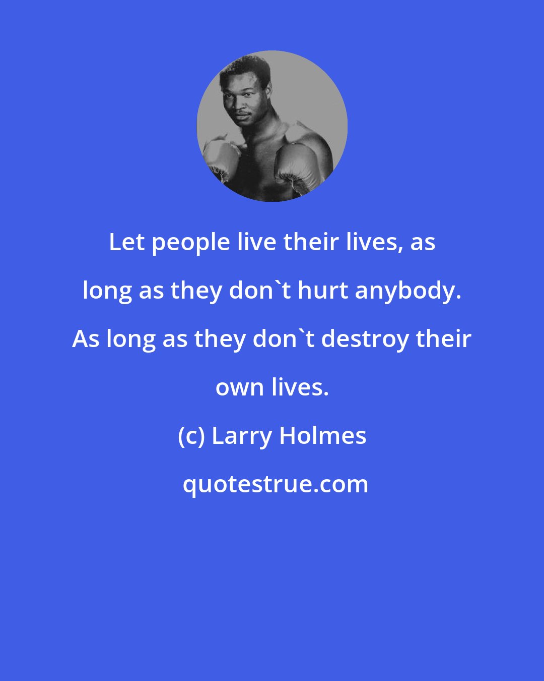 Larry Holmes: Let people live their lives, as long as they don't hurt anybody. As long as they don't destroy their own lives.
