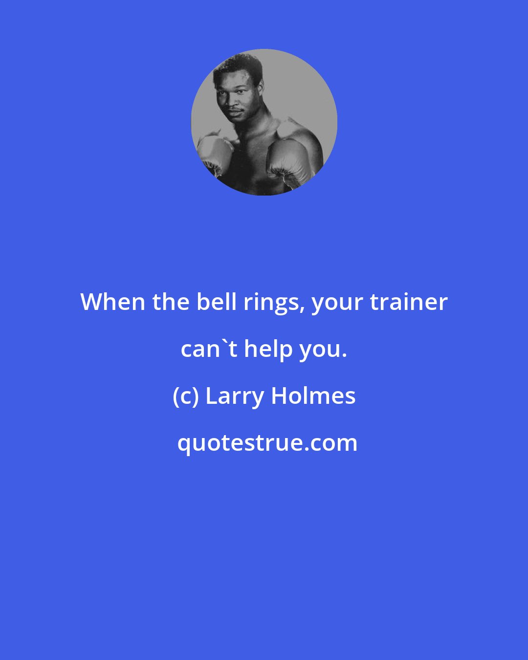 Larry Holmes: When the bell rings, your trainer can't help you.