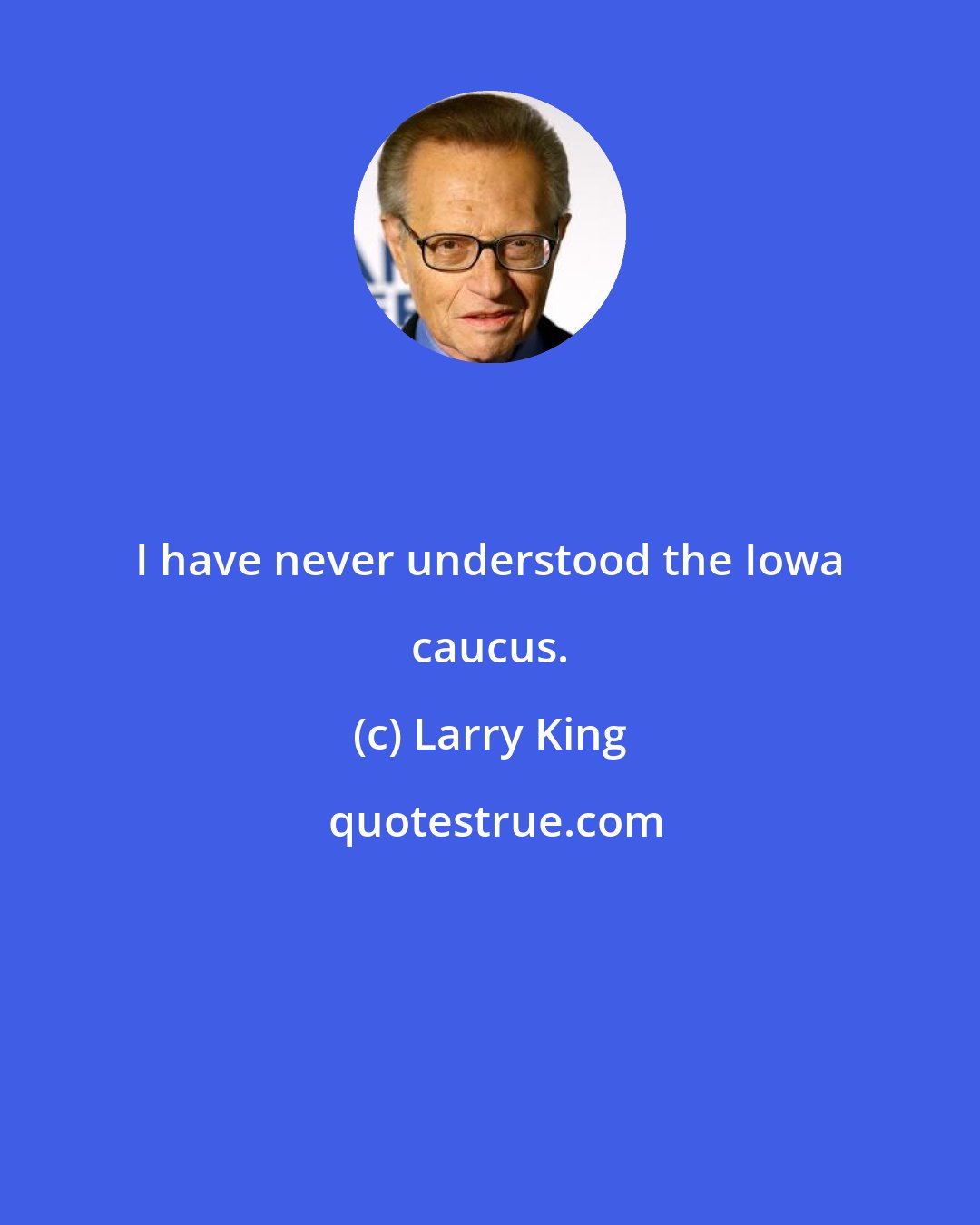 Larry King: I have never understood the Iowa caucus.