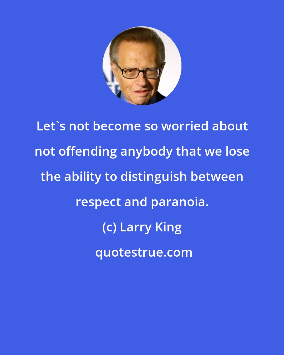 Larry King: Let's not become so worried about not offending anybody that we lose the ability to distinguish between respect and paranoia.