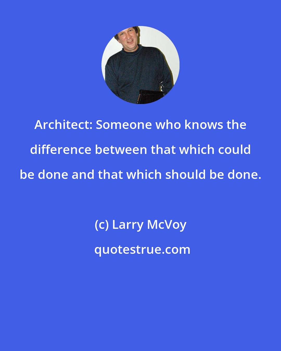 Larry McVoy: Architect: Someone who knows the difference between that which could be done and that which should be done.