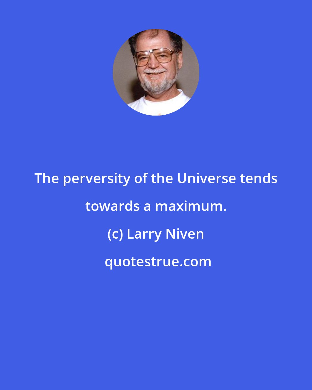 Larry Niven: The perversity of the Universe tends towards a maximum.