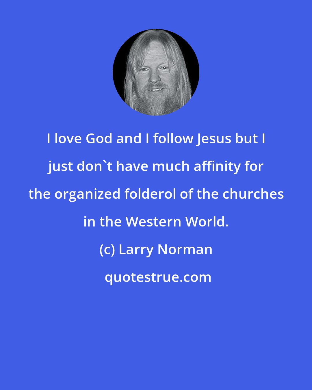 Larry Norman: I love God and I follow Jesus but I just don't have much affinity for the organized folderol of the churches in the Western World.