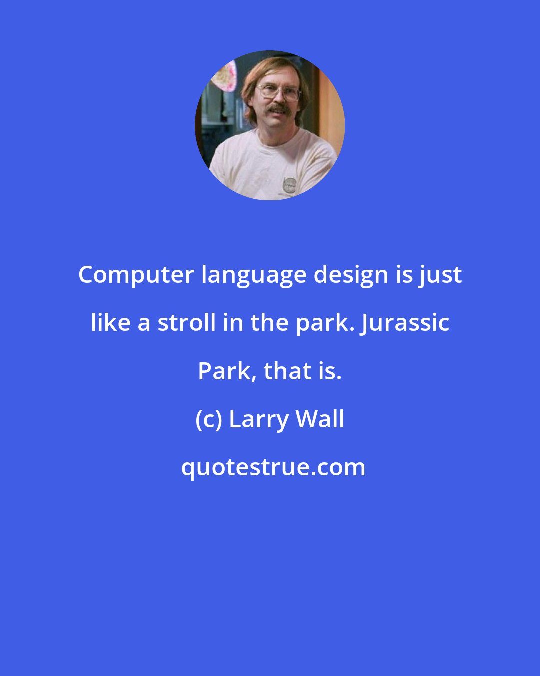 Larry Wall: Computer language design is just like a stroll in the park. Jurassic Park, that is.