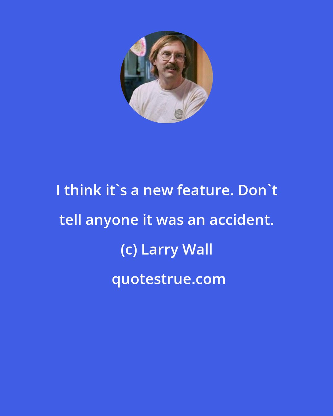 Larry Wall: I think it's a new feature. Don't tell anyone it was an accident.