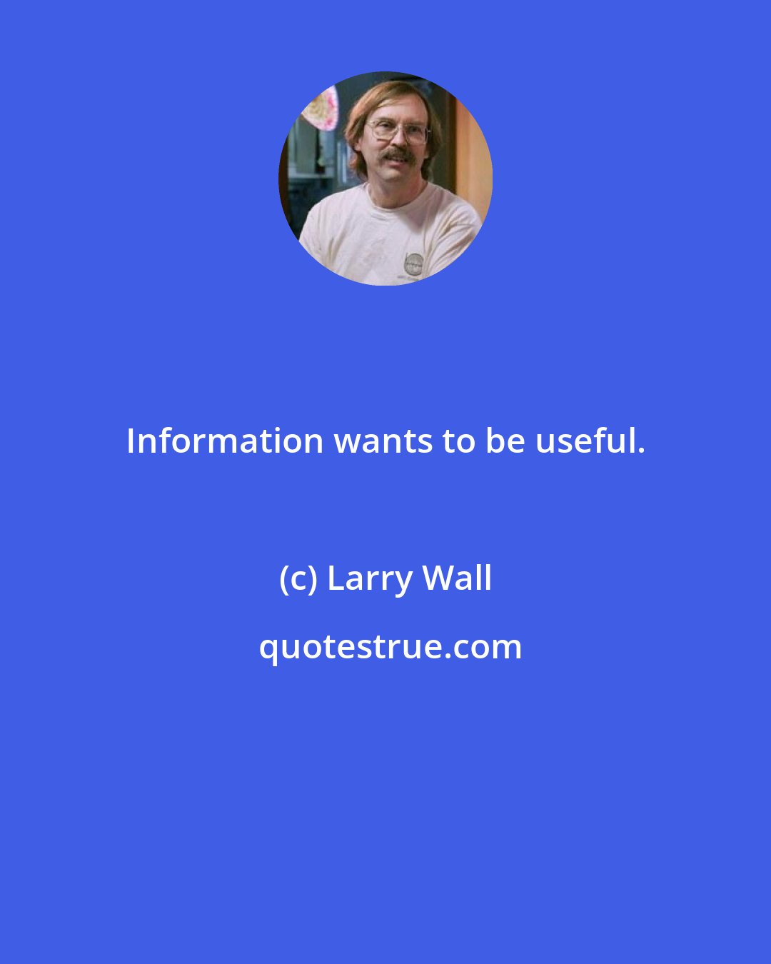 Larry Wall: Information wants to be useful.