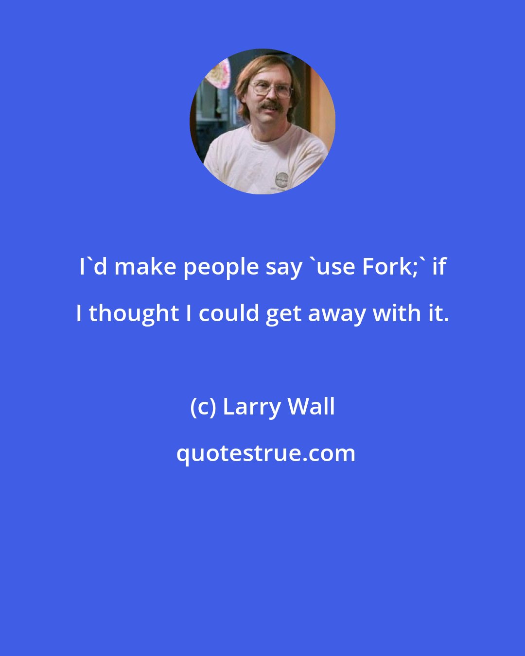 Larry Wall: I'd make people say 'use Fork;' if I thought I could get away with it.
