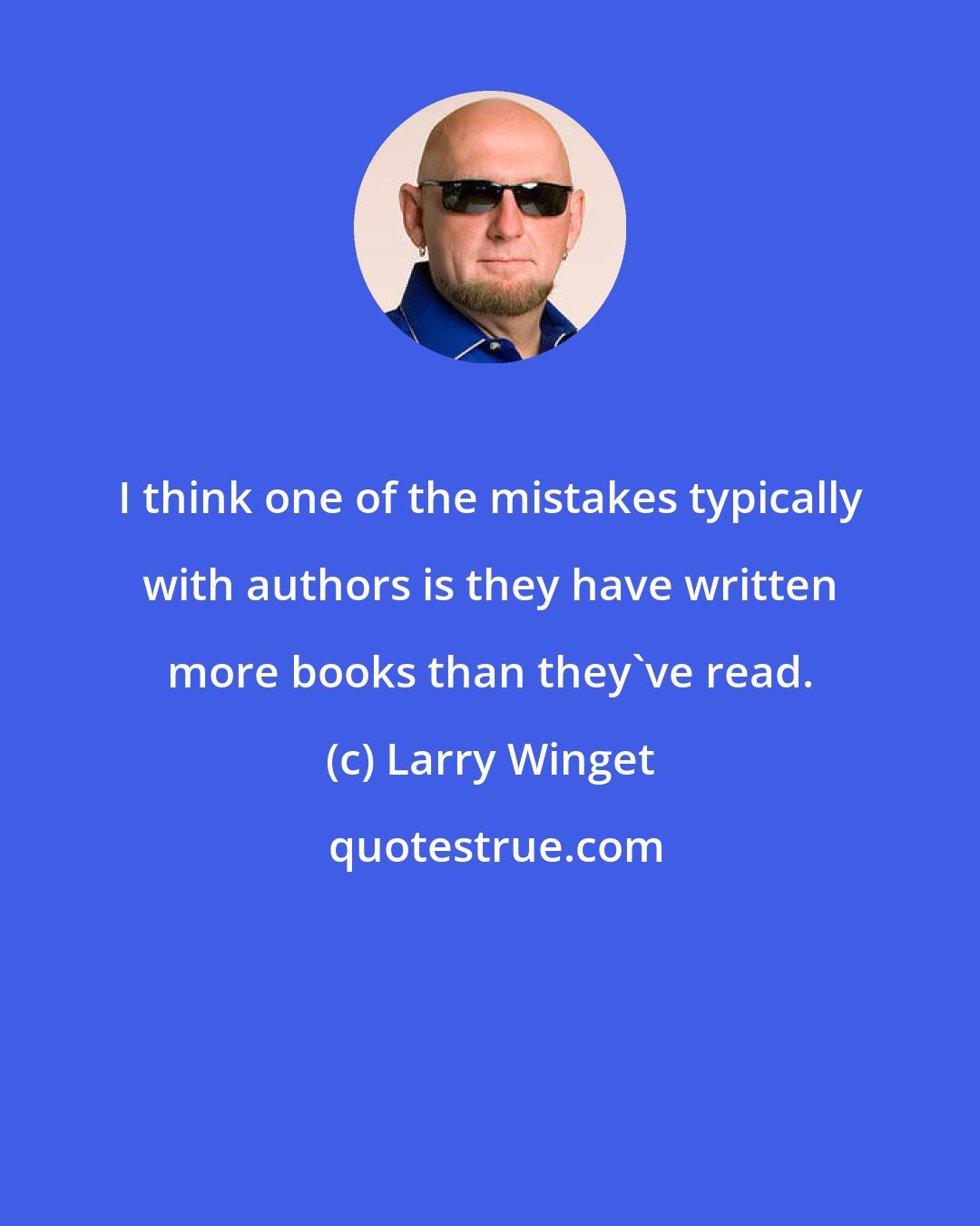 Larry Winget: I think one of the mistakes typically with authors is they have written more books than they've read.