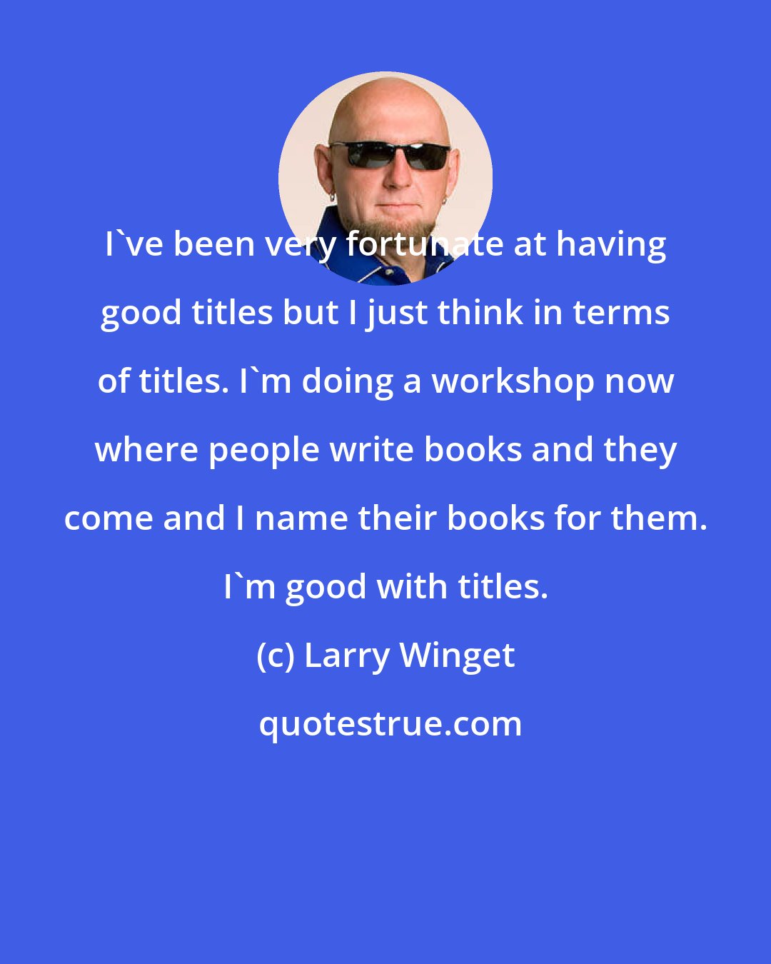 Larry Winget: I've been very fortunate at having good titles but I just think in terms of titles. I'm doing a workshop now where people write books and they come and I name their books for them. I'm good with titles.