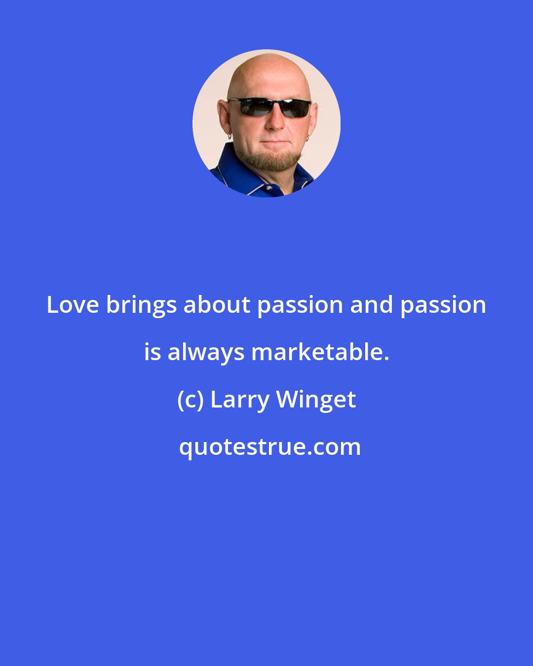 Larry Winget: Love brings about passion and passion is always marketable.