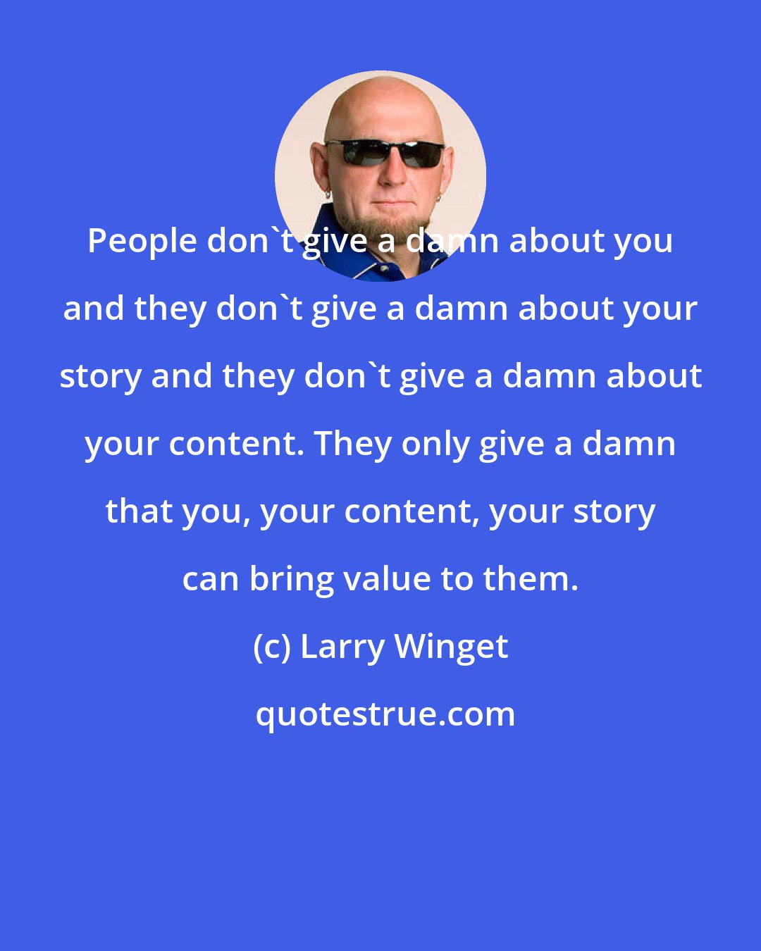 Larry Winget: People don't give a damn about you and they don't give a damn about your story and they don't give a damn about your content. They only give a damn that you, your content, your story can bring value to them.