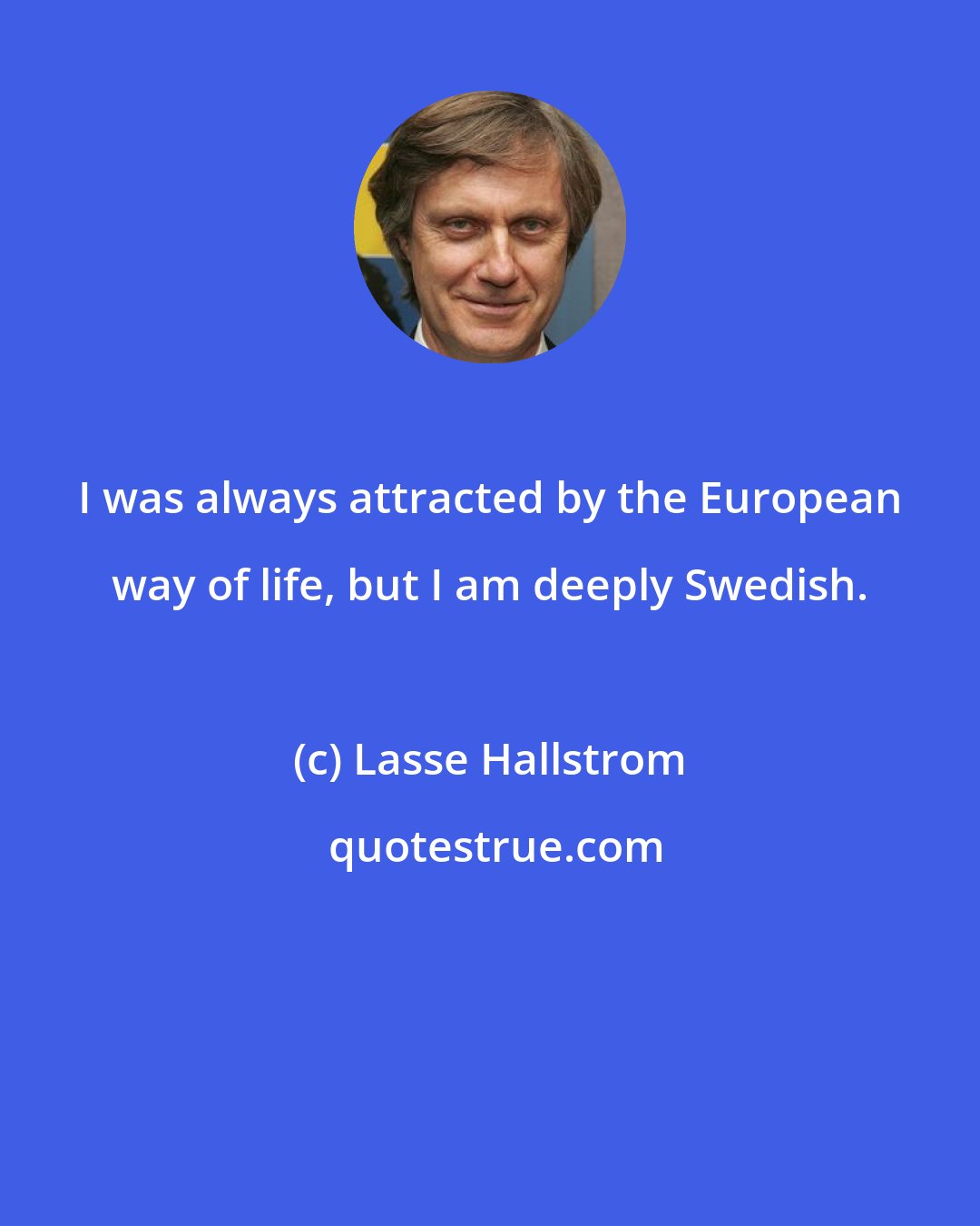 Lasse Hallstrom: I was always attracted by the European way of life, but I am deeply Swedish.