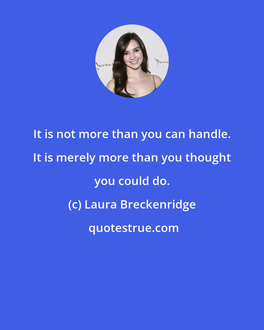 Laura Breckenridge: It is not more than you can handle. It is merely more than you thought you could do.