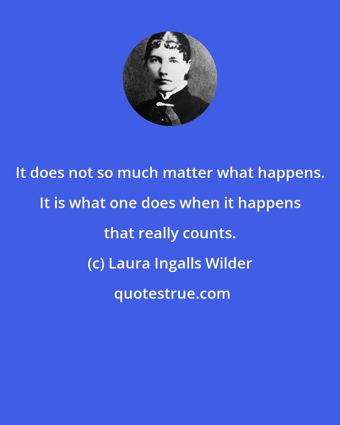 Laura Ingalls Wilder: It does not so much matter what happens. It is what one does when it happens that really counts.