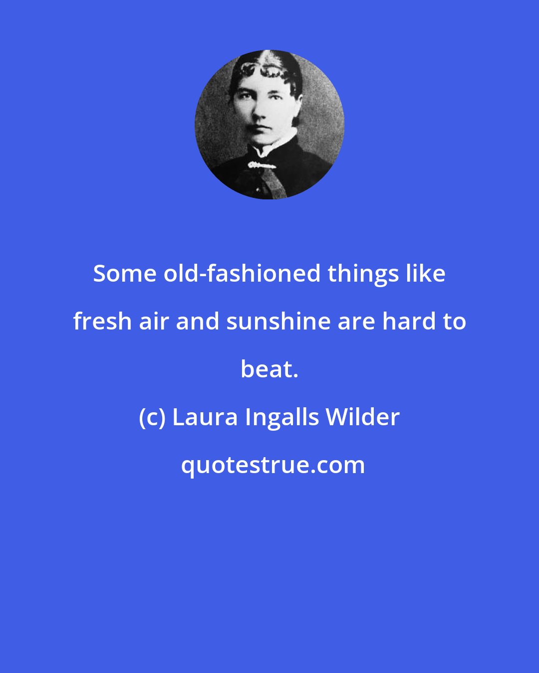 Laura Ingalls Wilder: Some old-fashioned things like fresh air and sunshine are hard to beat.