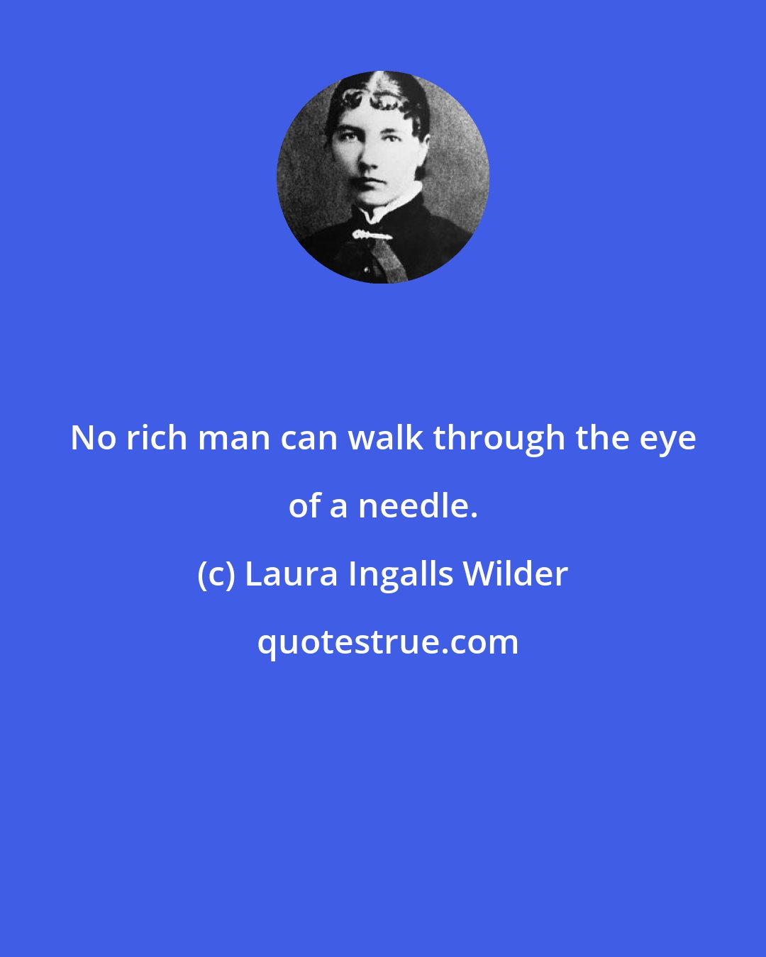 Laura Ingalls Wilder: No rich man can walk through the eye of a needle.