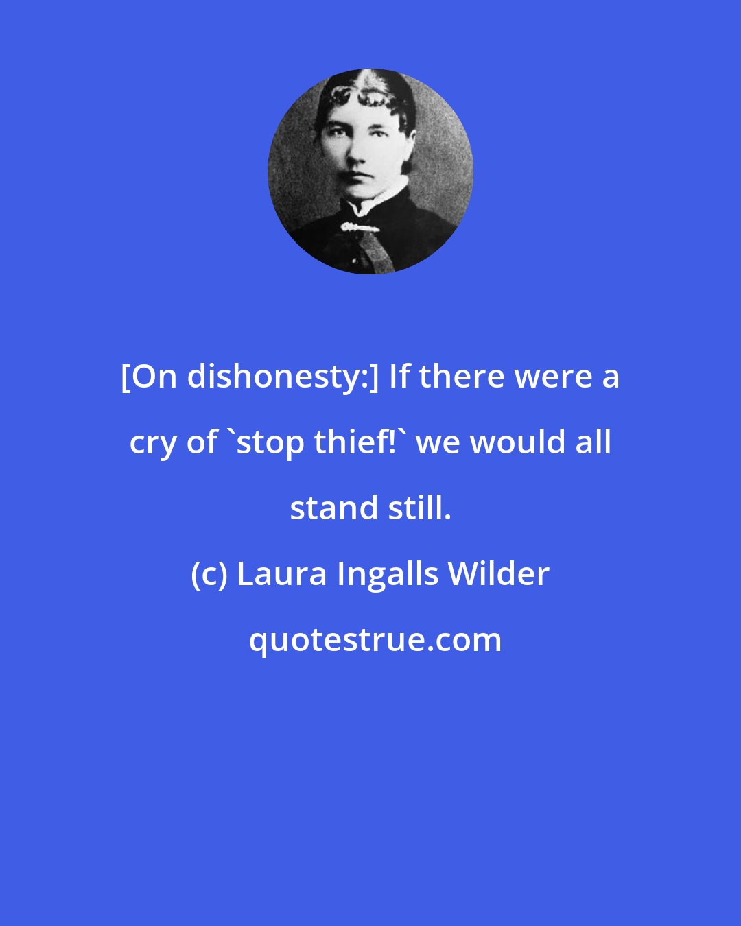 Laura Ingalls Wilder: [On dishonesty:] If there were a cry of 'stop thief!' we would all stand still.