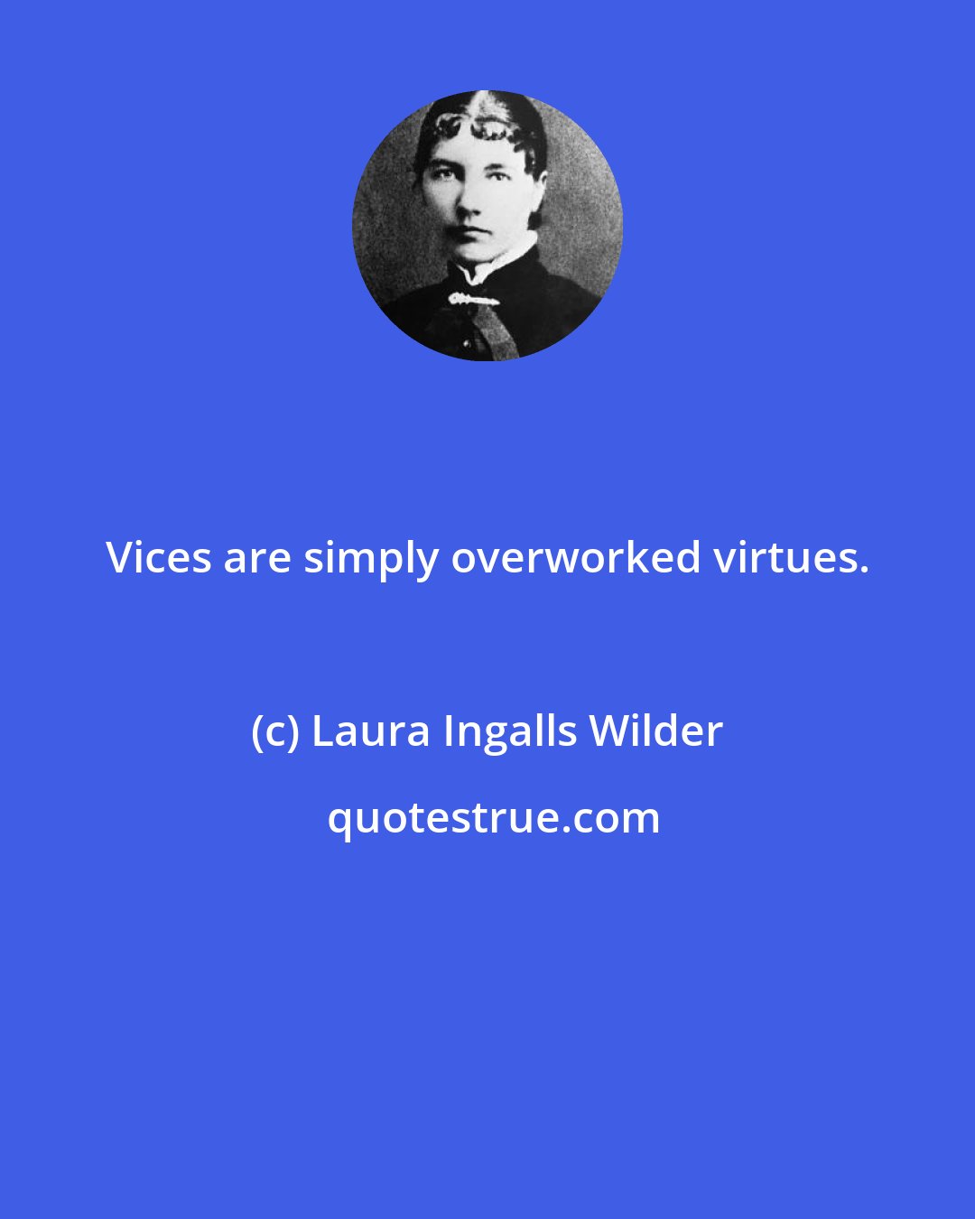 Laura Ingalls Wilder: Vices are simply overworked virtues.