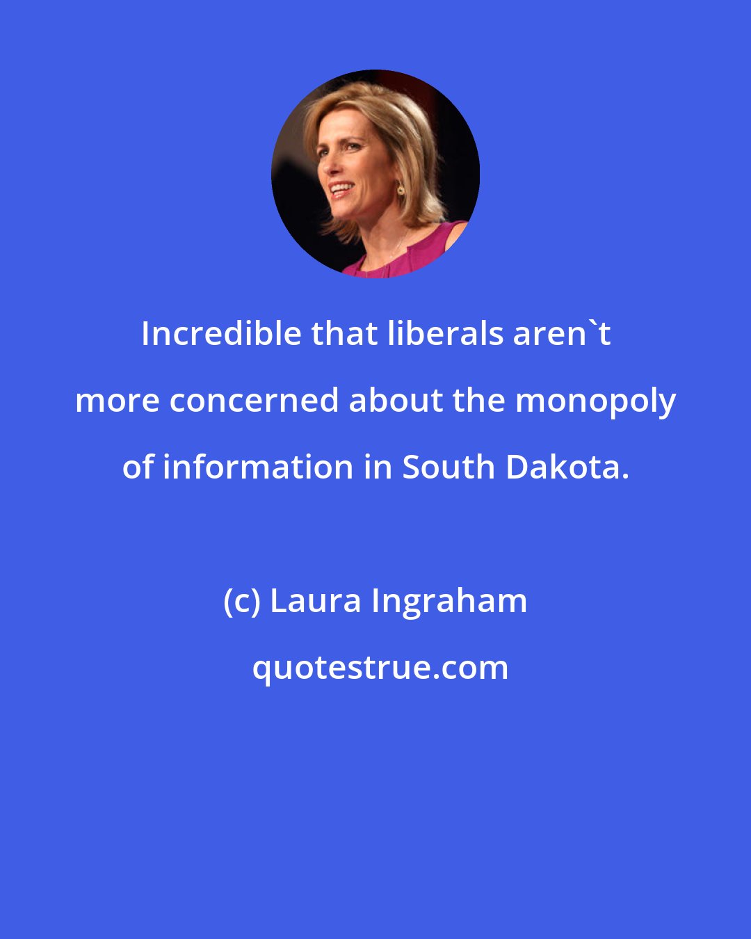 Laura Ingraham: Incredible that liberals aren't more concerned about the monopoly of information in South Dakota.