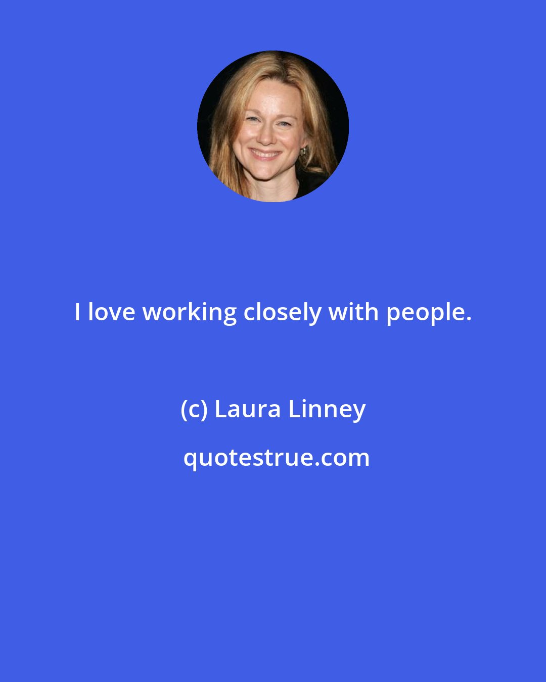 Laura Linney: I love working closely with people.