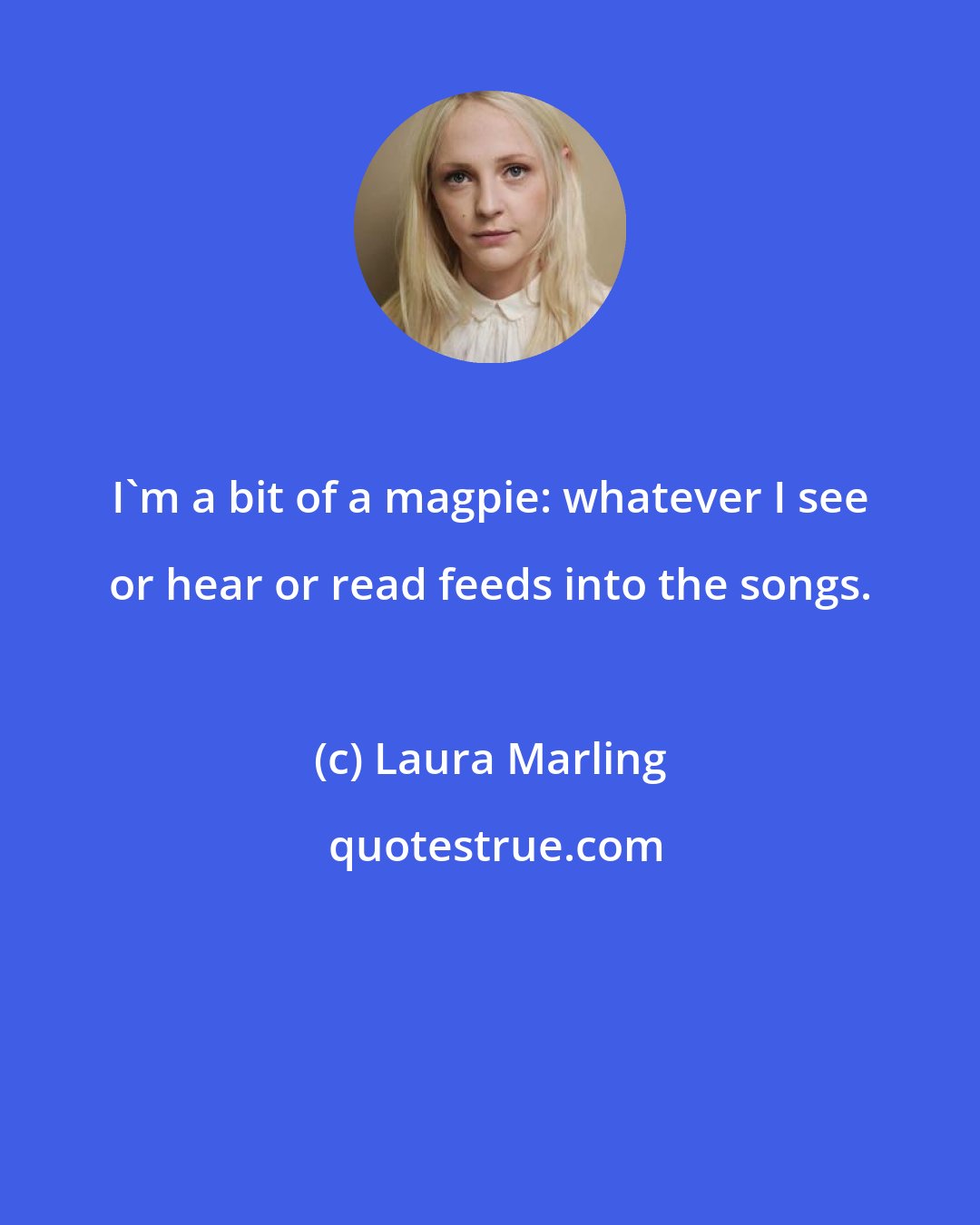 Laura Marling: I'm a bit of a magpie: whatever I see or hear or read feeds into the songs.
