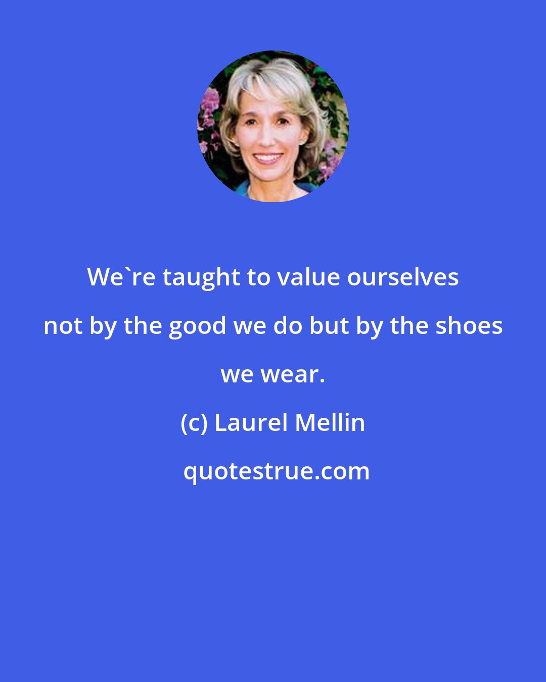 Laurel Mellin: We're taught to value ourselves not by the good we do but by the shoes we wear.