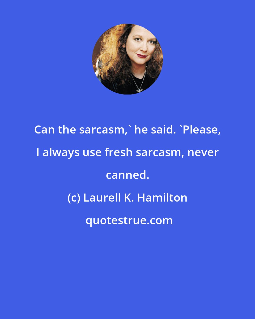 Laurell K. Hamilton: Can the sarcasm,' he said. 'Please, I always use fresh sarcasm, never canned.