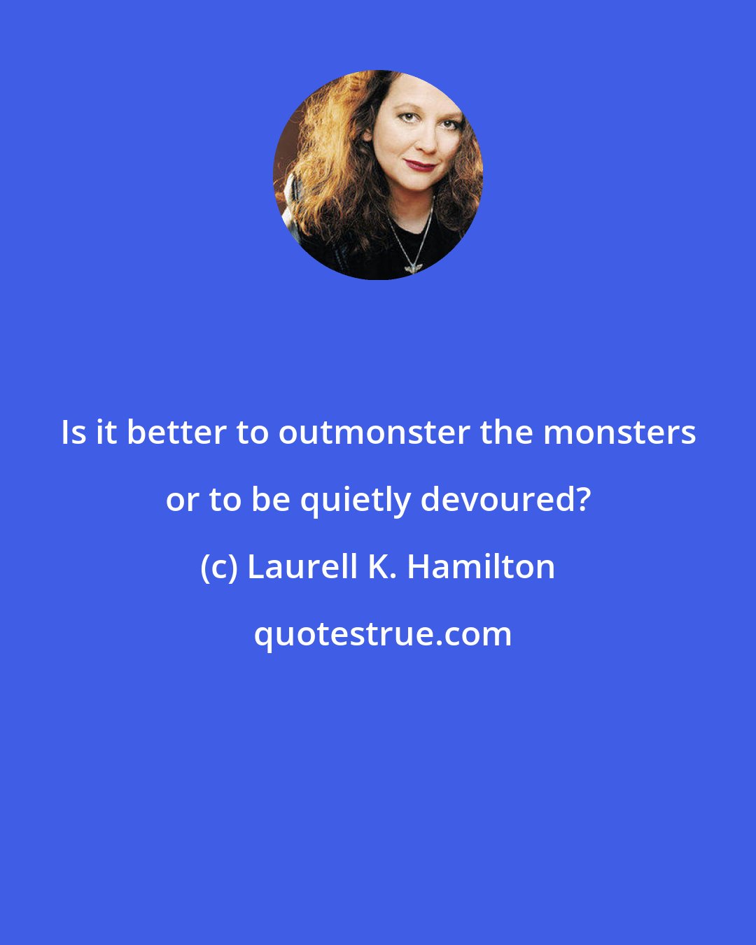 Laurell K. Hamilton: Is it better to outmonster the monsters or to be quietly devoured?