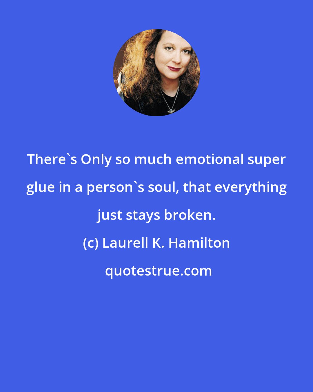 Laurell K. Hamilton: There's Only so much emotional super glue in a person's soul, that everything just stays broken.