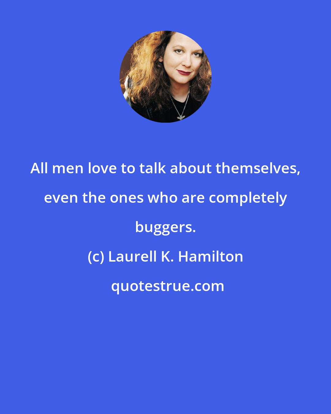 Laurell K. Hamilton: All men love to talk about themselves, even the ones who are completely buggers.