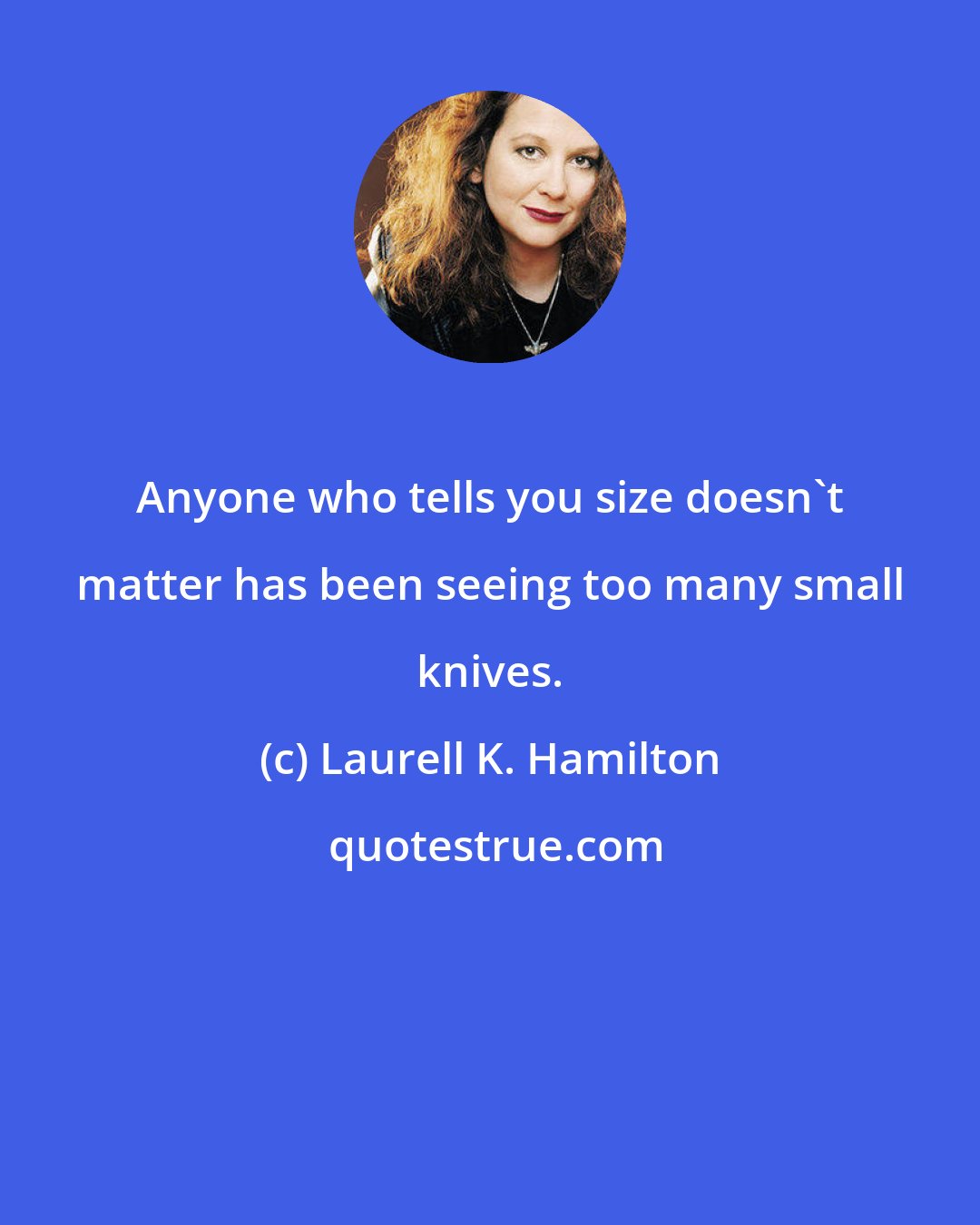 Laurell K. Hamilton: Anyone who tells you size doesn't matter has been seeing too many small knives.