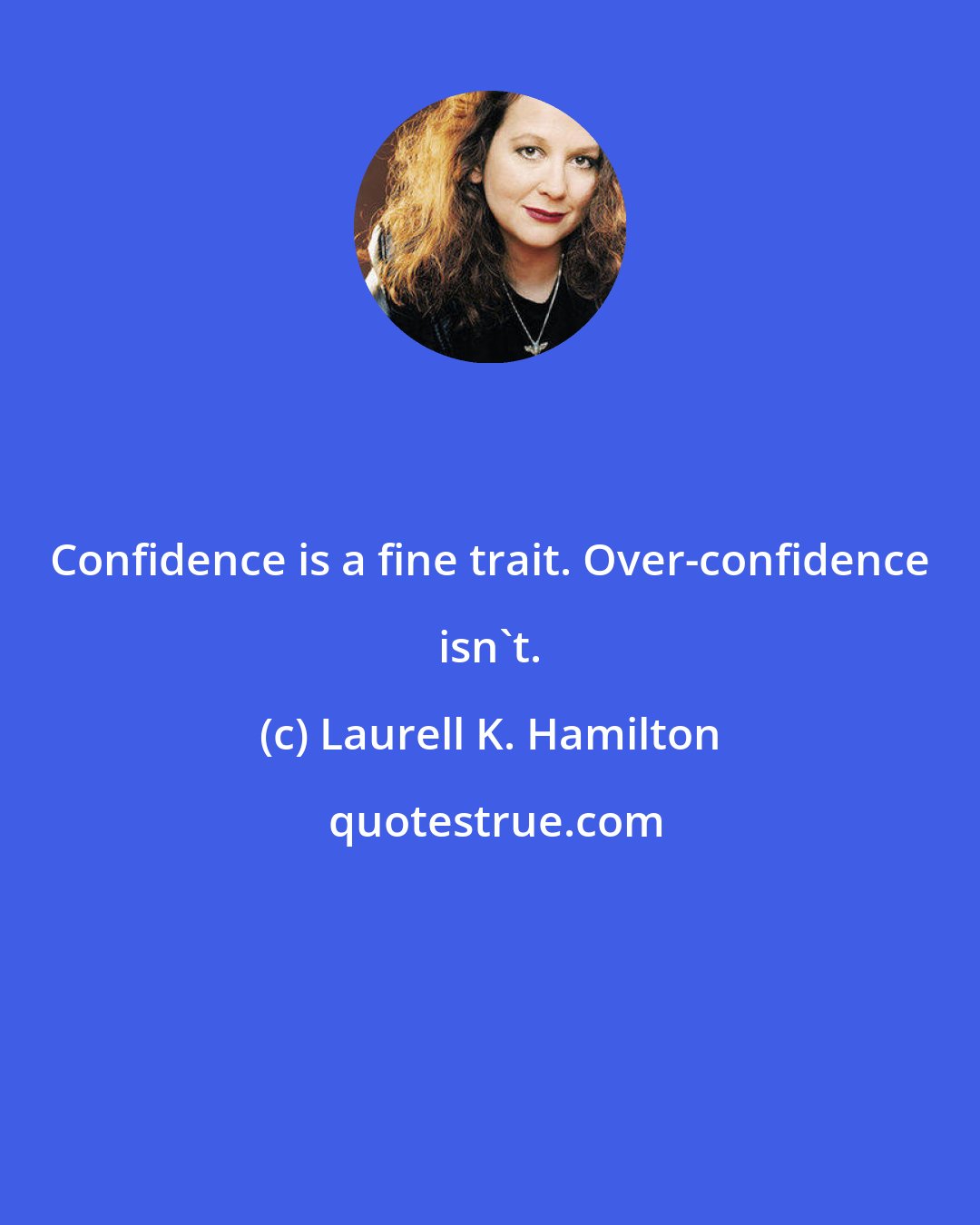 Laurell K. Hamilton: Confidence is a fine trait. Over-confidence isn't.