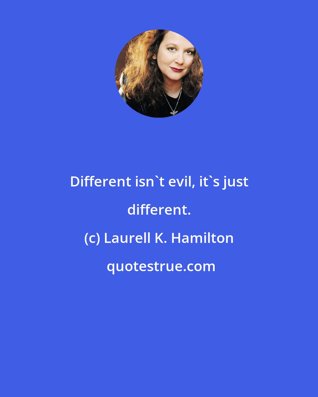 Laurell K. Hamilton: Different isn't evil, it's just different.