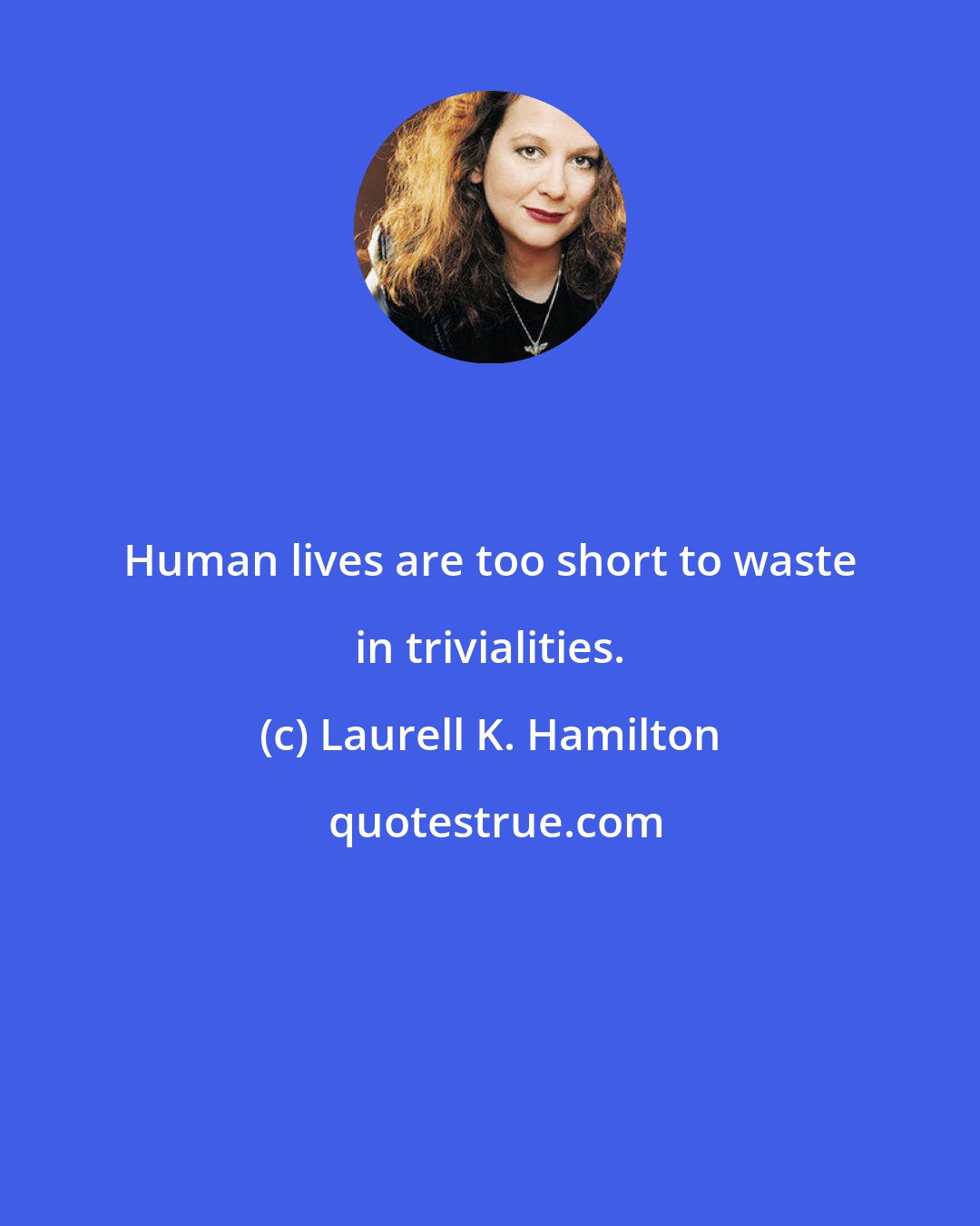 Laurell K. Hamilton: Human lives are too short to waste in trivialities.