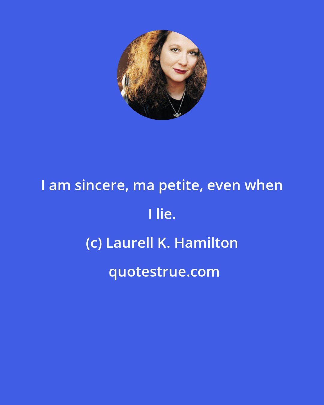 Laurell K. Hamilton: I am sincere, ma petite, even when I lie.