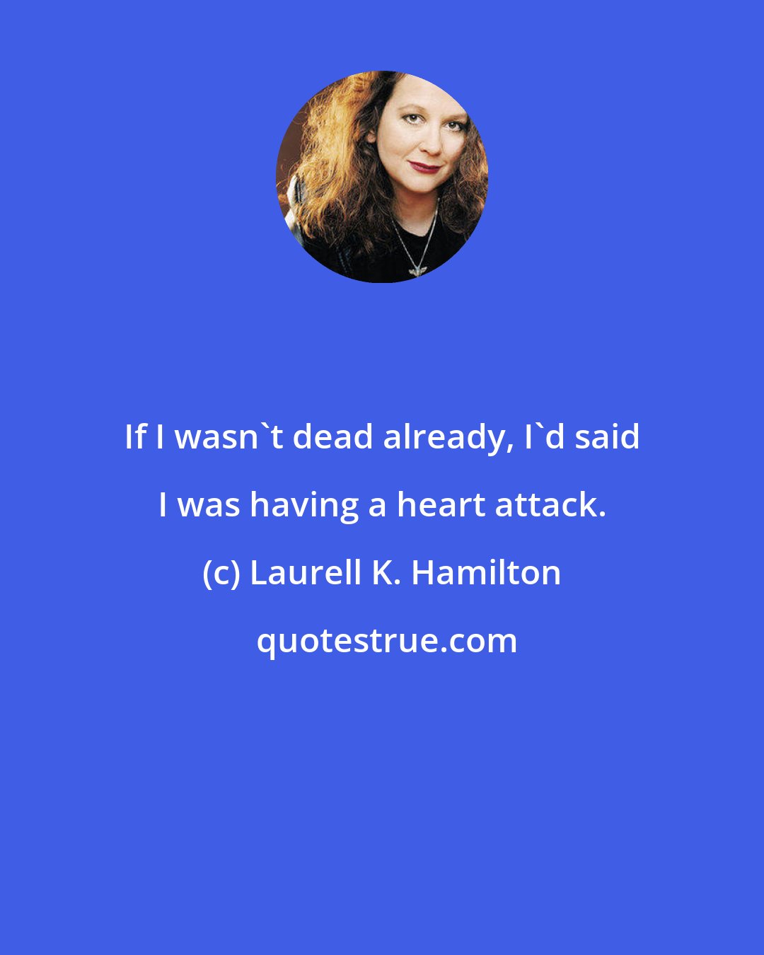 Laurell K. Hamilton: If I wasn't dead already, I'd said I was having a heart attack.