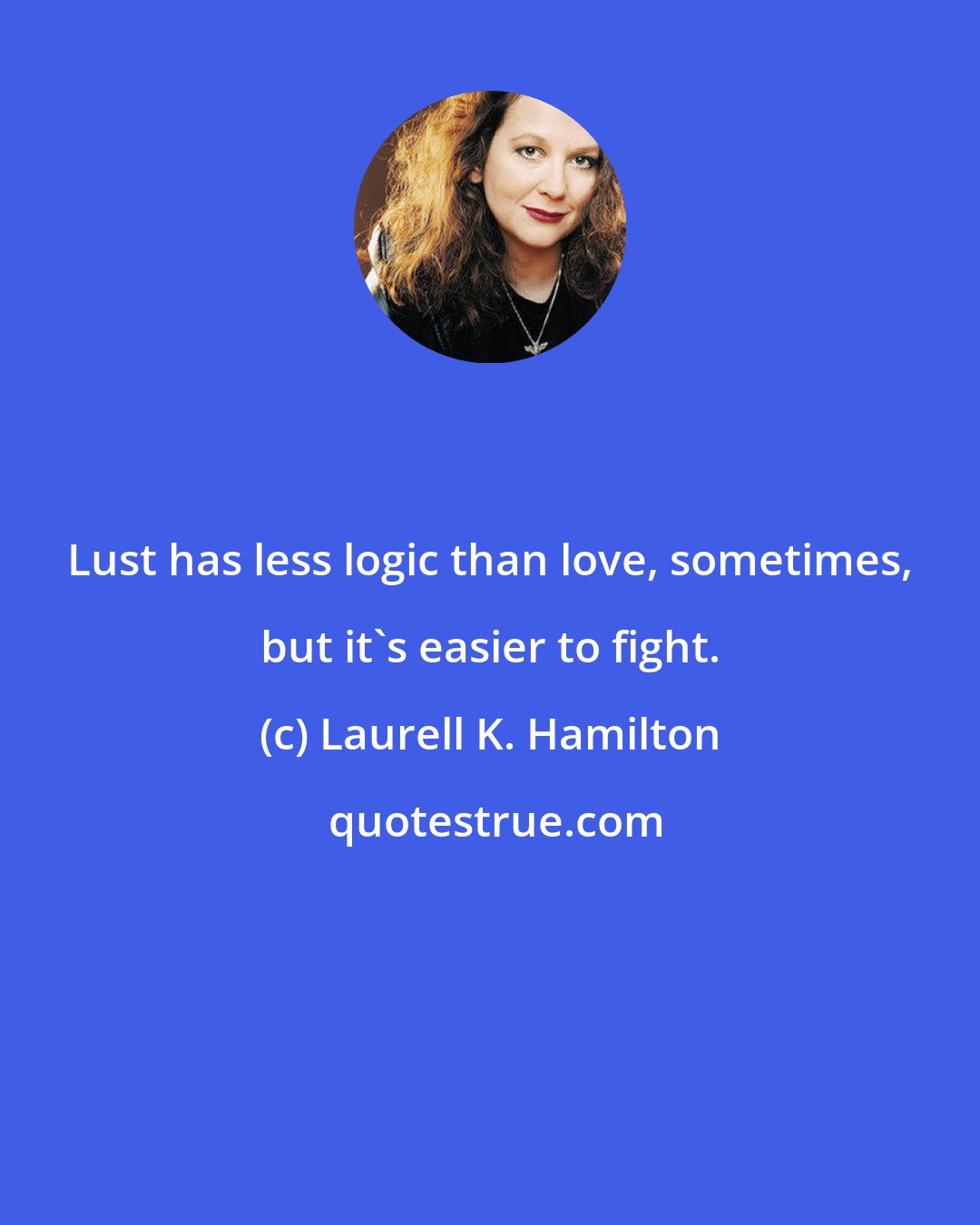 Laurell K. Hamilton: Lust has less logic than love, sometimes, but it's easier to fight.