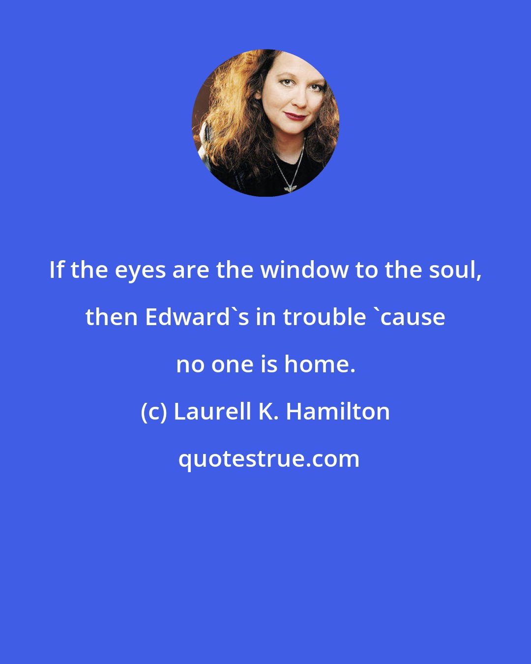 Laurell K. Hamilton: If the eyes are the window to the soul, then Edward's in trouble 'cause no one is home.