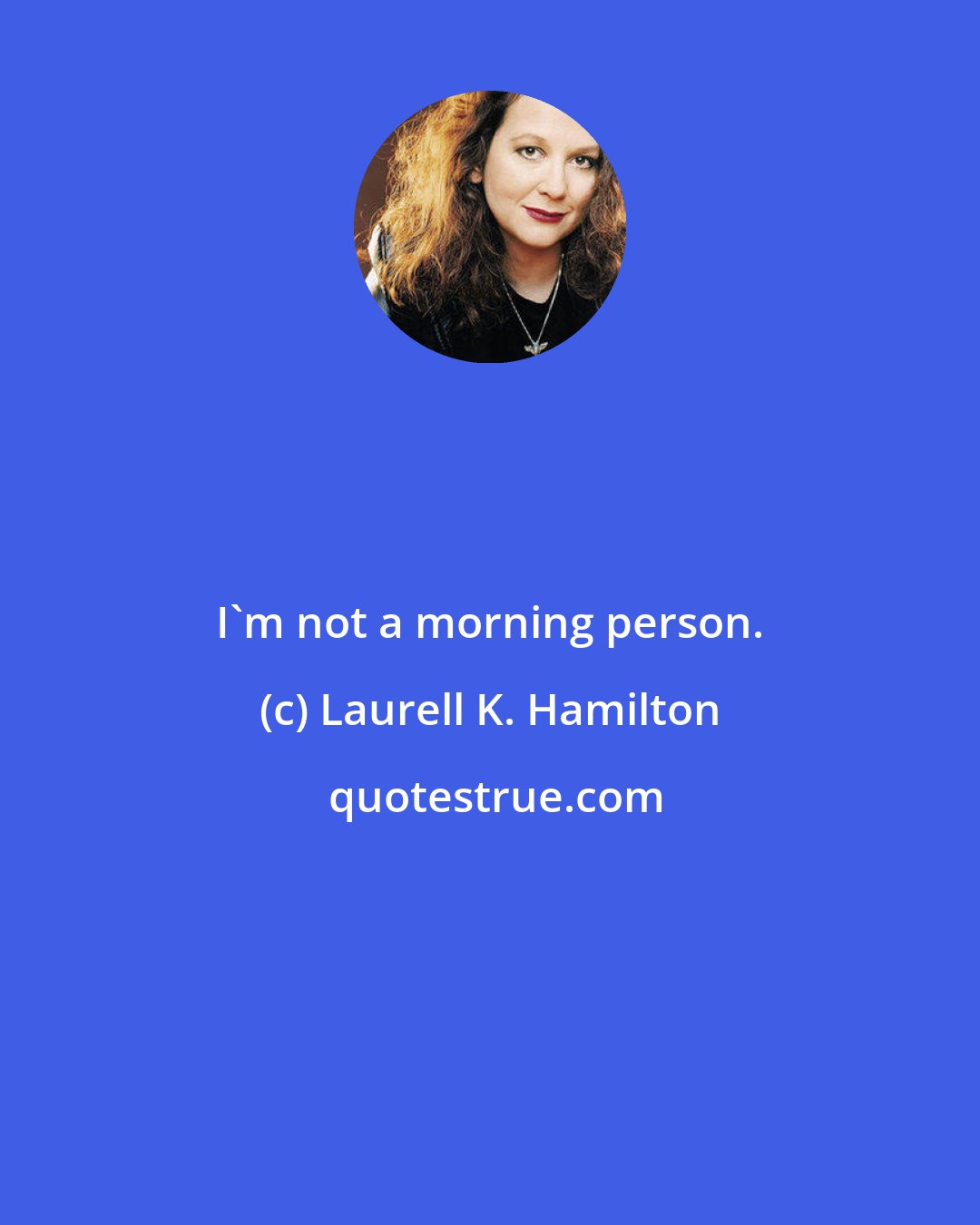 Laurell K. Hamilton: I`m not a morning person.