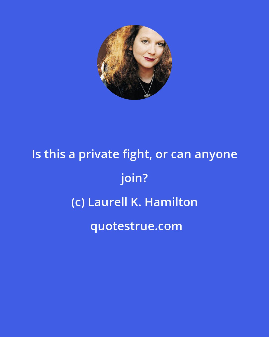 Laurell K. Hamilton: Is this a private fight, or can anyone join?