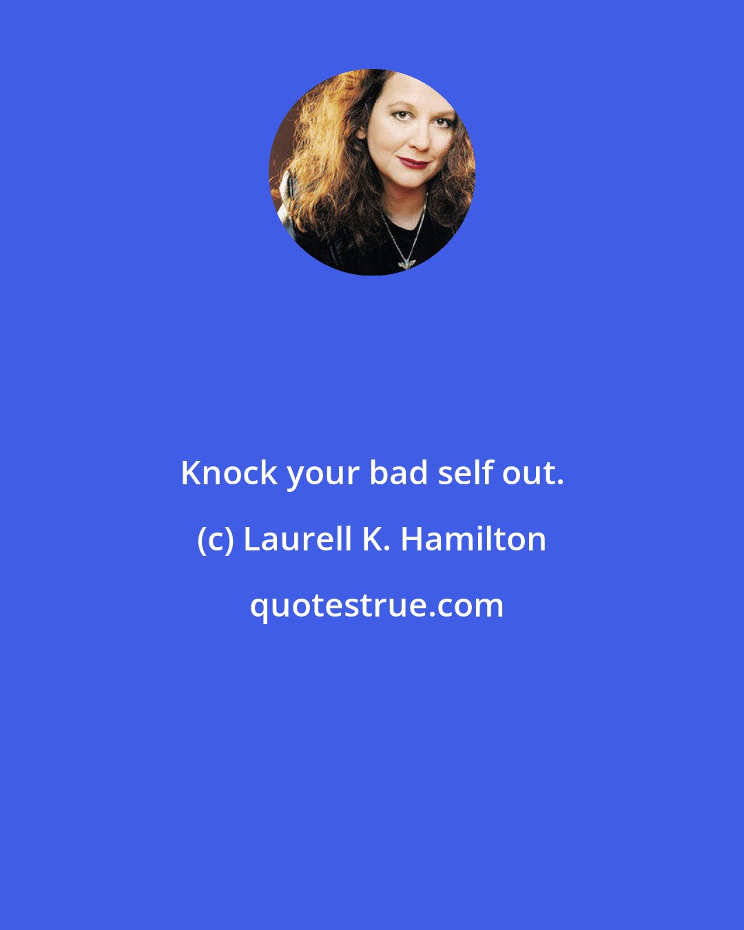 Laurell K. Hamilton: Knock your bad self out.