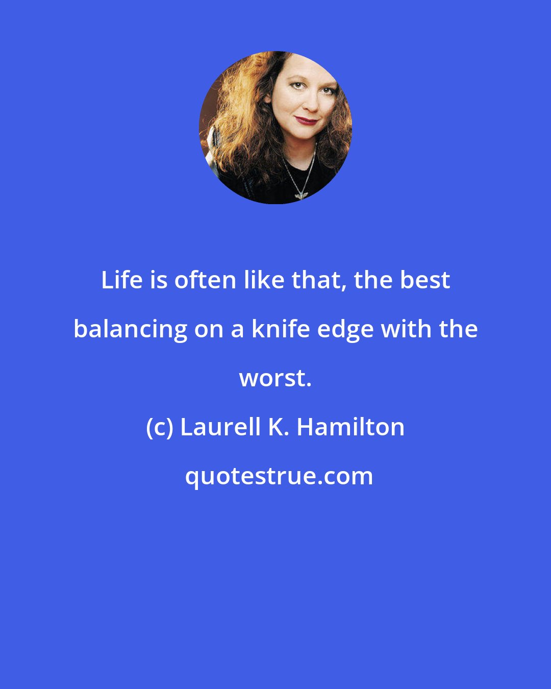 Laurell K. Hamilton: Life is often like that, the best balancing on a knife edge with the worst.