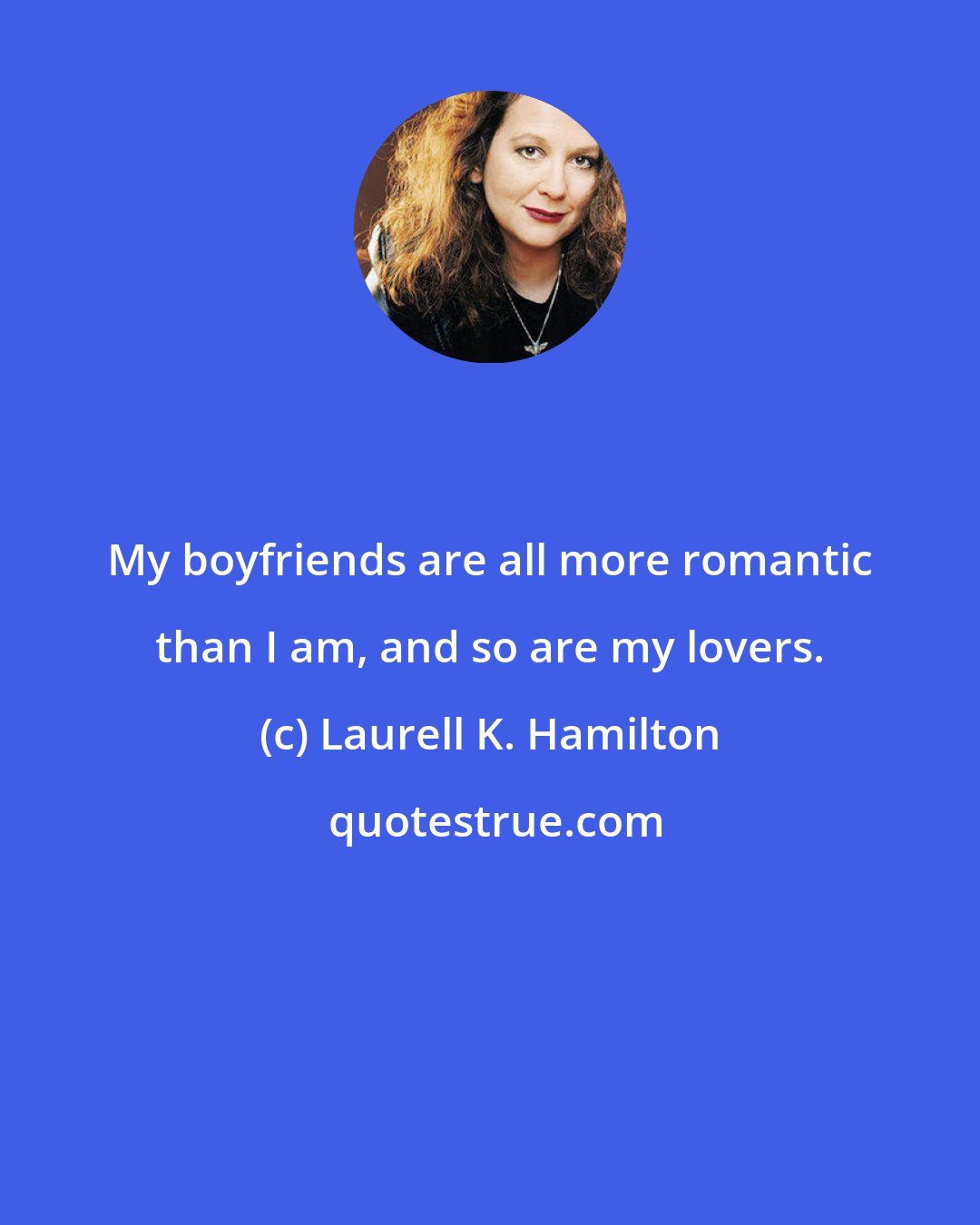 Laurell K. Hamilton: My boyfriends are all more romantic than I am, and so are my lovers.