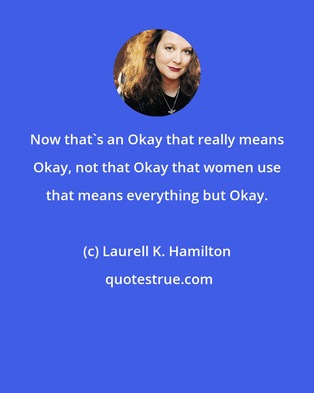 Laurell K. Hamilton: Now that's an Okay that really means Okay, not that Okay that women use that means everything but Okay.