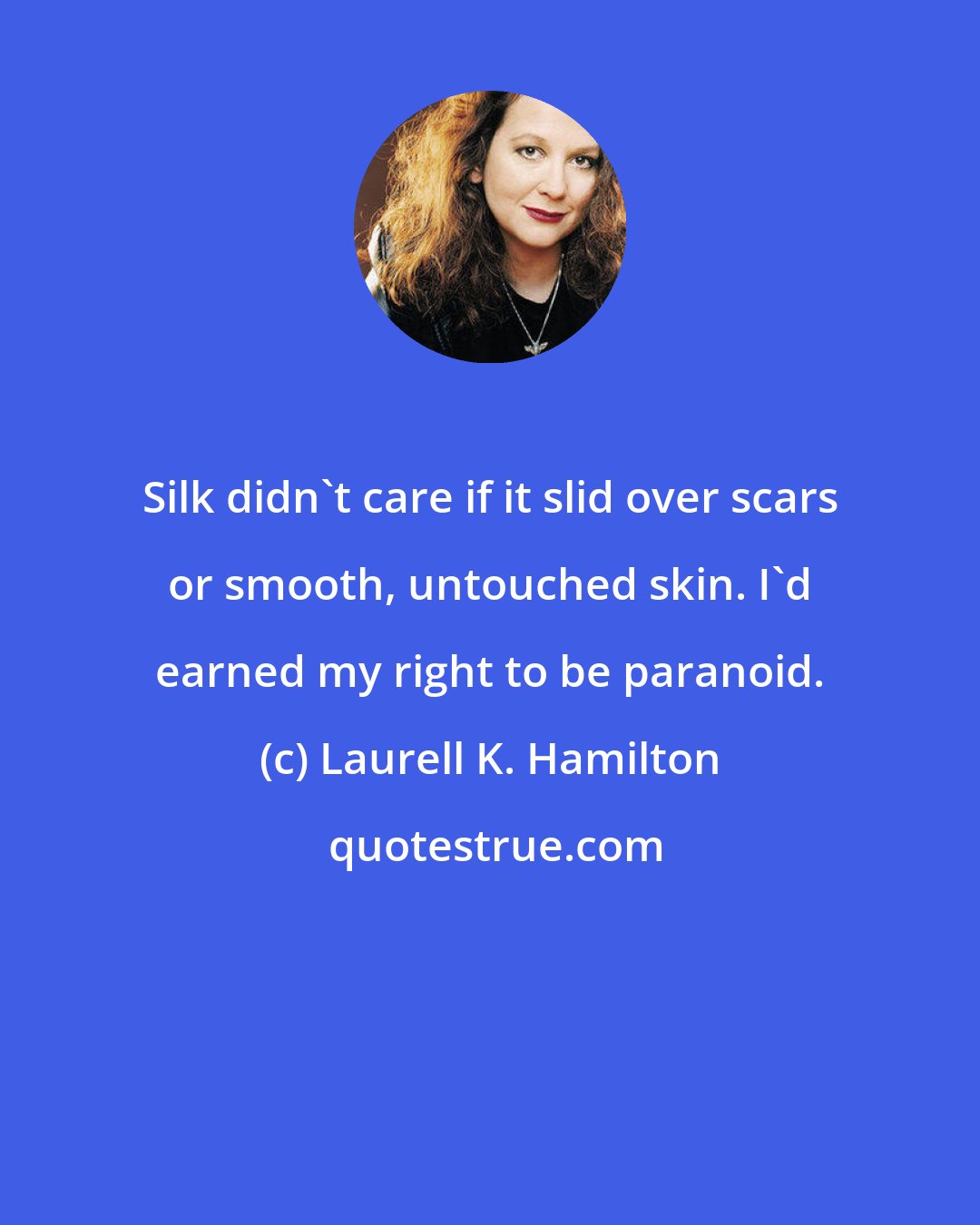 Laurell K. Hamilton: Silk didn't care if it slid over scars or smooth, untouched skin. I'd earned my right to be paranoid.