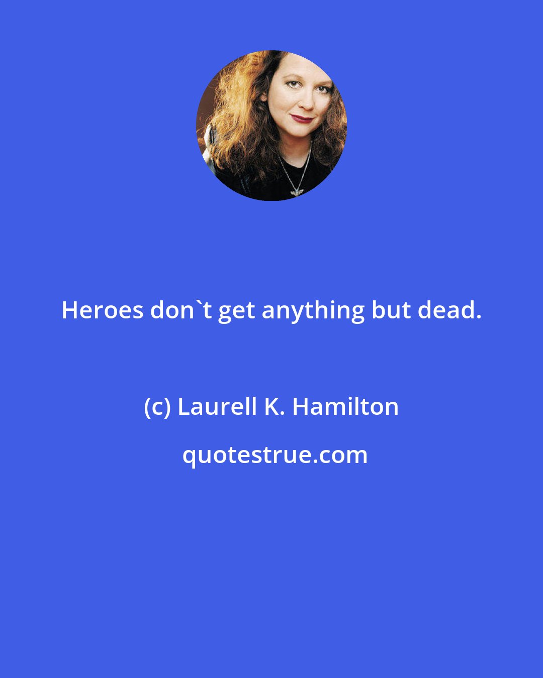 Laurell K. Hamilton: Heroes don't get anything but dead.